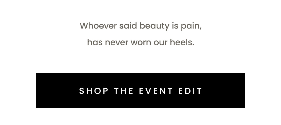 Whoever said beauty is pain, has never worn our heels.   < Shop The Event Edit >