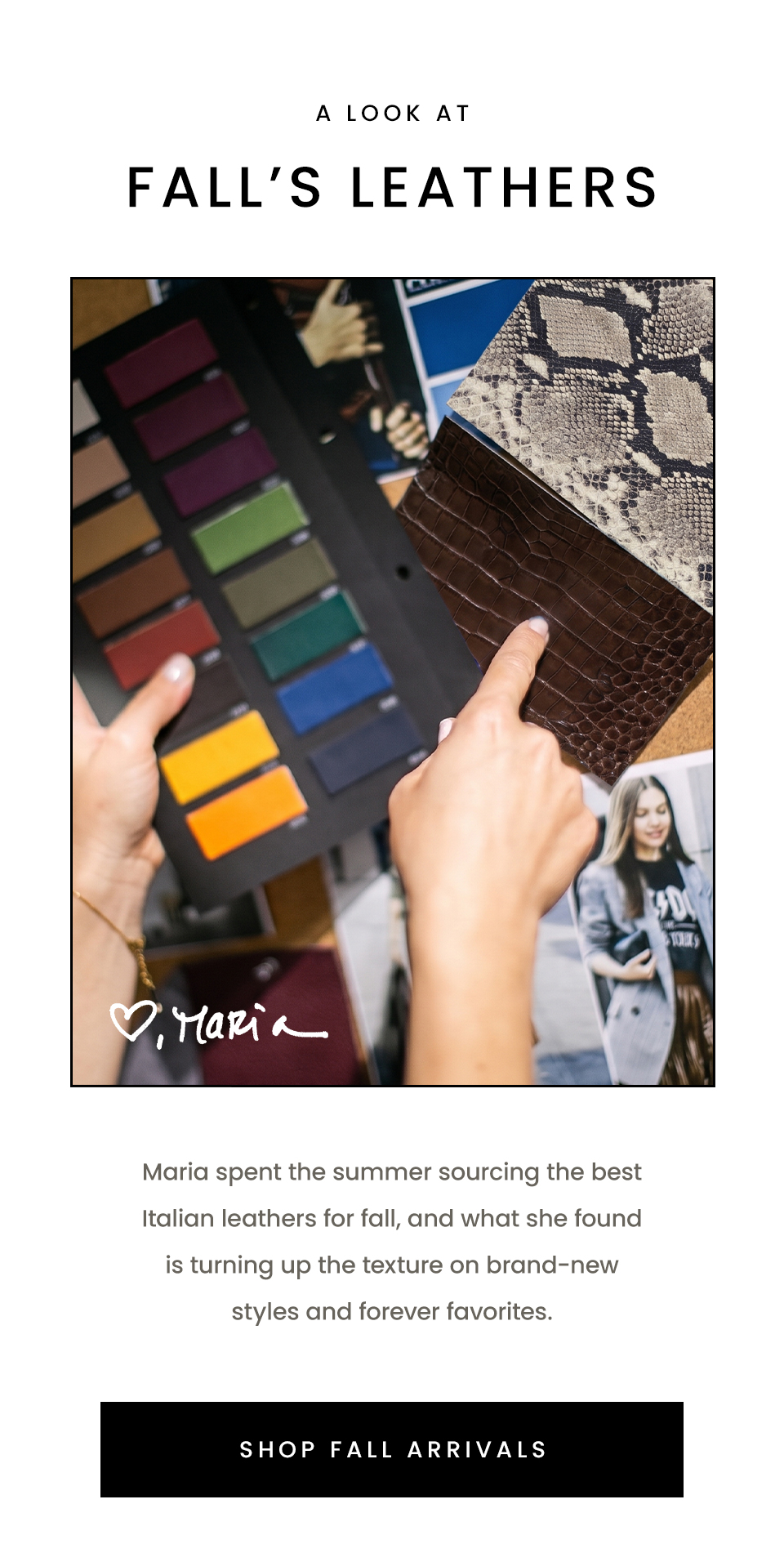 A Look At Fall’s Leathers, Maria spent the summer sourcing the best Italian leathers for fall, and what she found is turning up the texture on brand-new styles and forever favorites. < Shop Fall Arrivals > 