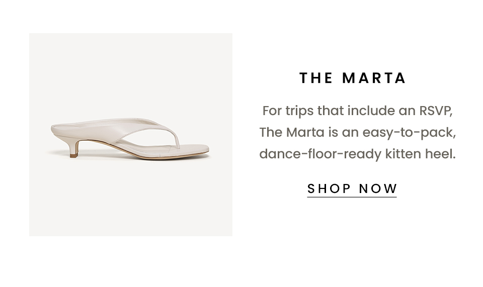  The Marta, For trips that include an RSVP, The Marta is an easy-to-pack, dance-floor-ready kitten heel. < Shop Now > 