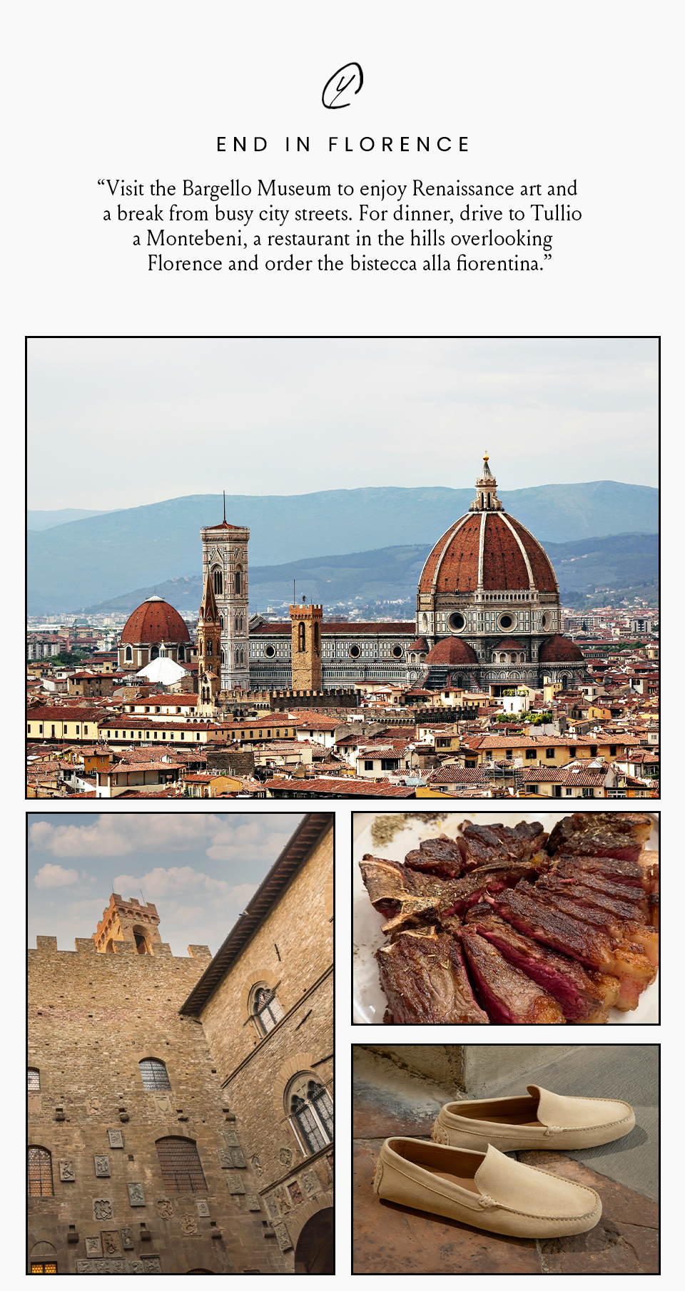 End in Florence  “Visit the Bargello Museum to enjoy Renaissance art and a break from busy city streets. For dinner, drive to Tullio a Montebeni, a restaurant in the hills overlooking Florence and order the bistecca alla fiorentina.” 