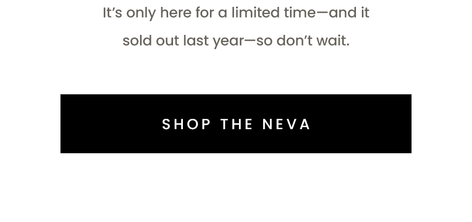 It’s only here for a limited time—and it sold out last year—so don’t wait.    < Shop The Neva > 
