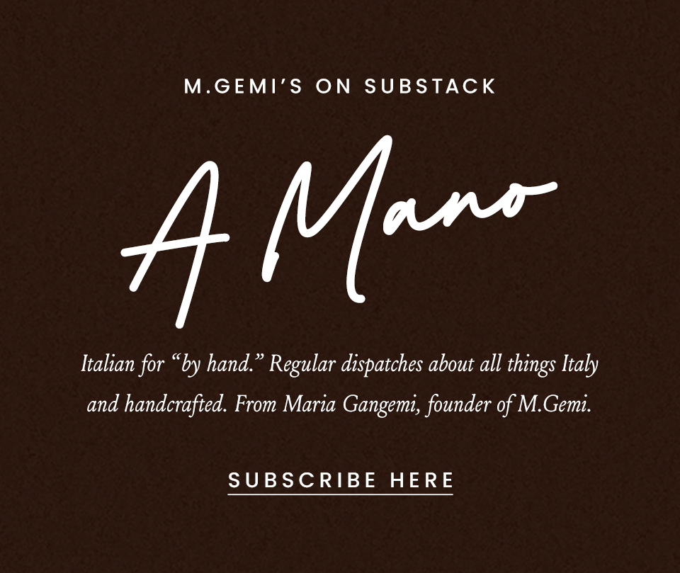 M.Gemi's on substack. A Mano, Italian for "by hand" Regular dispatches about all things Italy and handcrafted. From Maria Gangemi, founder of M.Gemi. Subscribe here