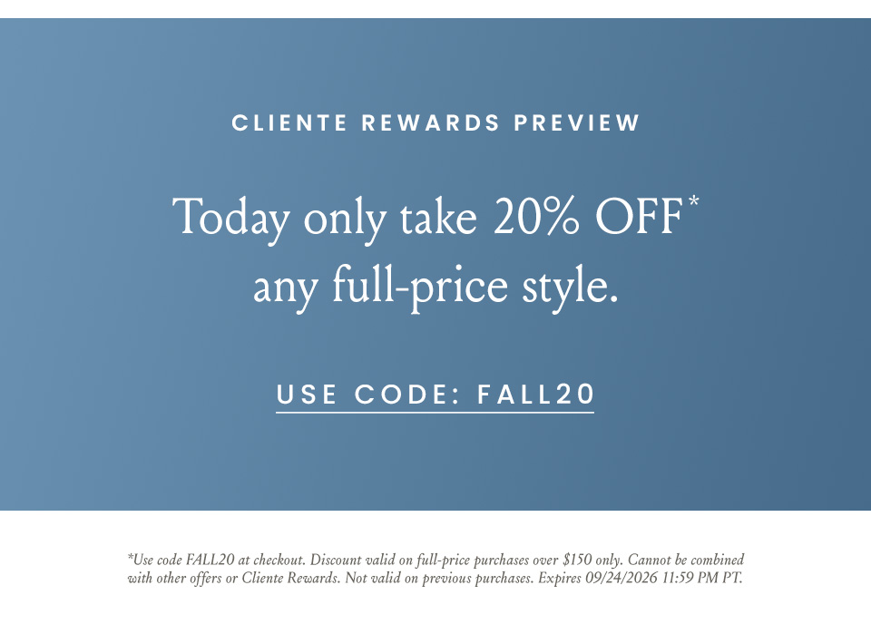 Cliente Rewards Preview | Today only take 20% OFF* any full-price style. Use Code: FALL20 | *Use code FALL20 at checkout. Discount valid on full-price purchases over $150 only. Cannot be combined with other offers or Cliente Rewards. Not valid on previous purchases. Expires 09/24/2026 11:59 PM PT 