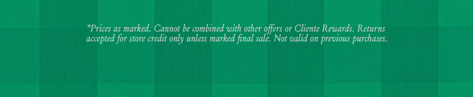 *Prices as marked. Cannot be combined with other offers or Cliente Rewards. Returns accepted for store credit only unless marked final sale. Not valid on previous purchases.