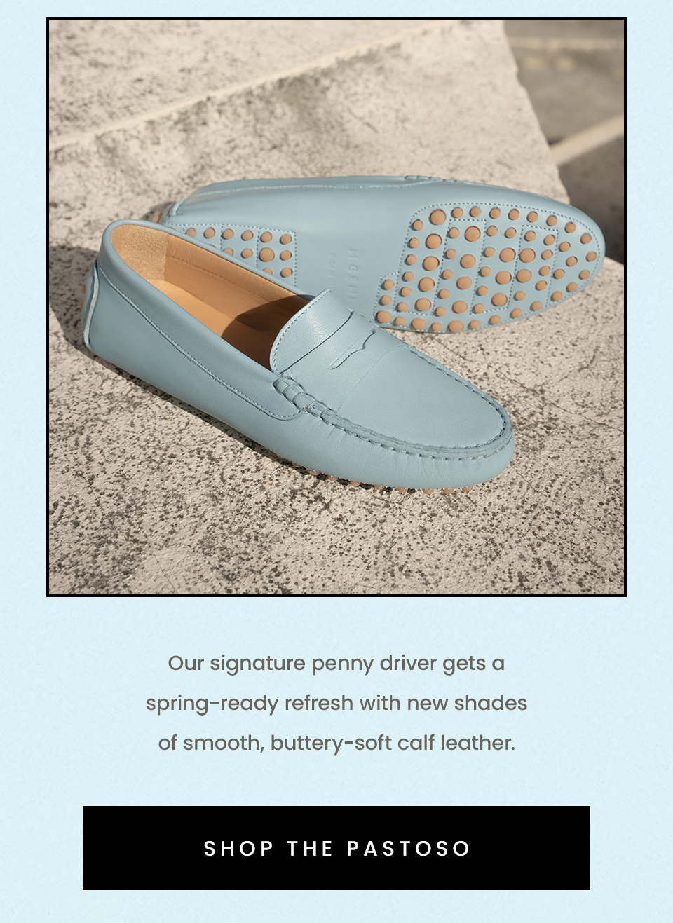 Our signature penny driver gets a spring-ready refresh with new shades of smooth, buttery-soft calf leather. < Shop the Pastoso > 