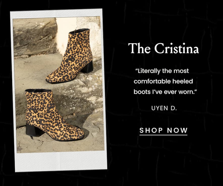 The Cristina “Literally the most comfortable heeled boots I’ve ever worn.” - Uyen D.  < Shop Now > 