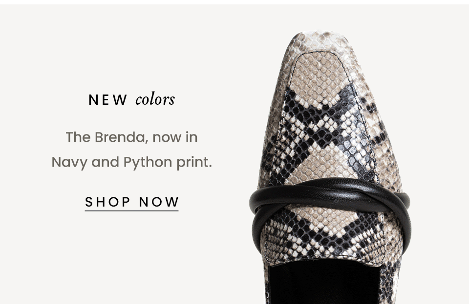 New Colors  The Brenda, now in Navy and Python print.  < Shop Now > 