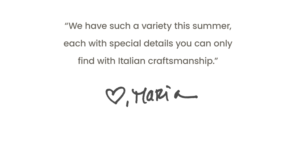 “We have such a variety this summer, each with special details you can only find with Italian craftsmanship.” 