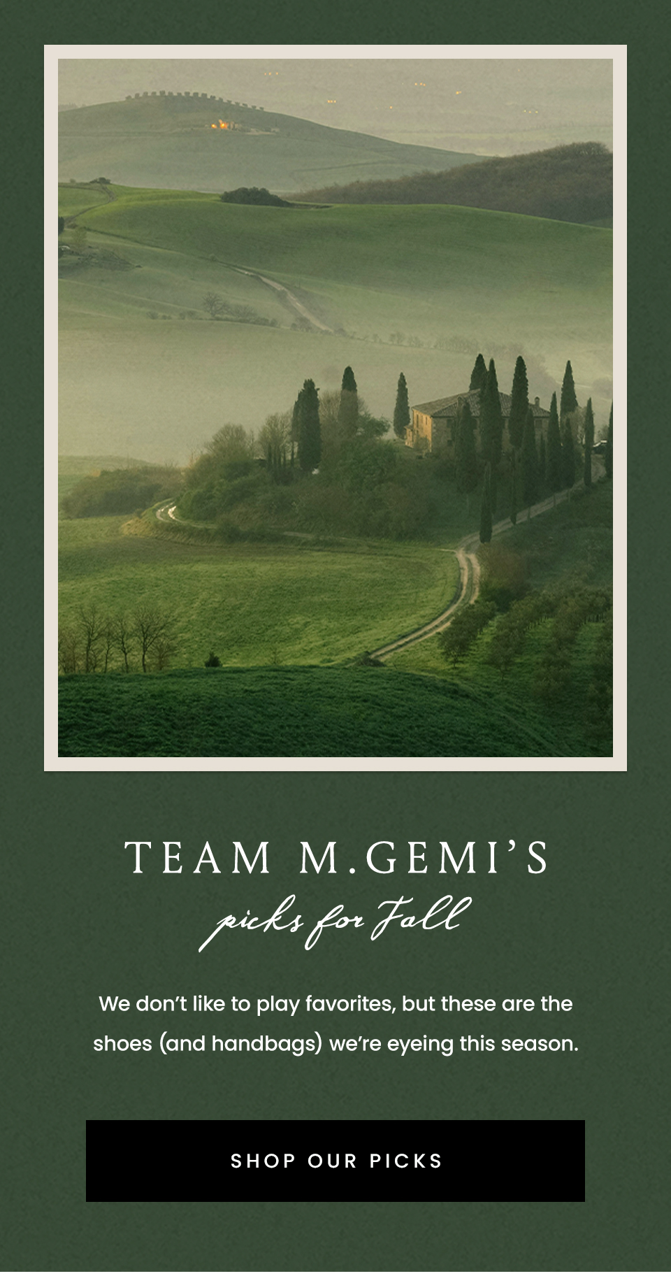 TEAM M.GEMI’S PICKS FOR FALL  We don’t like to play favorites, but these are the shoes (and handbags) we’re eyeing this season.  < Shop Our Picks >