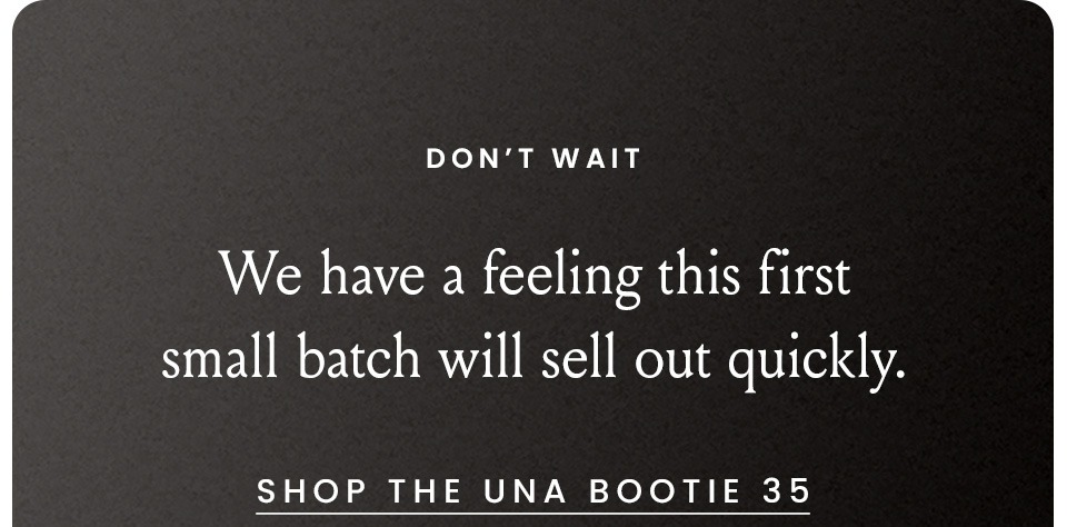 Don't Wait, We have a feeling this first small batch will sell out quickly. < Shop The Una Bootie 35 >  