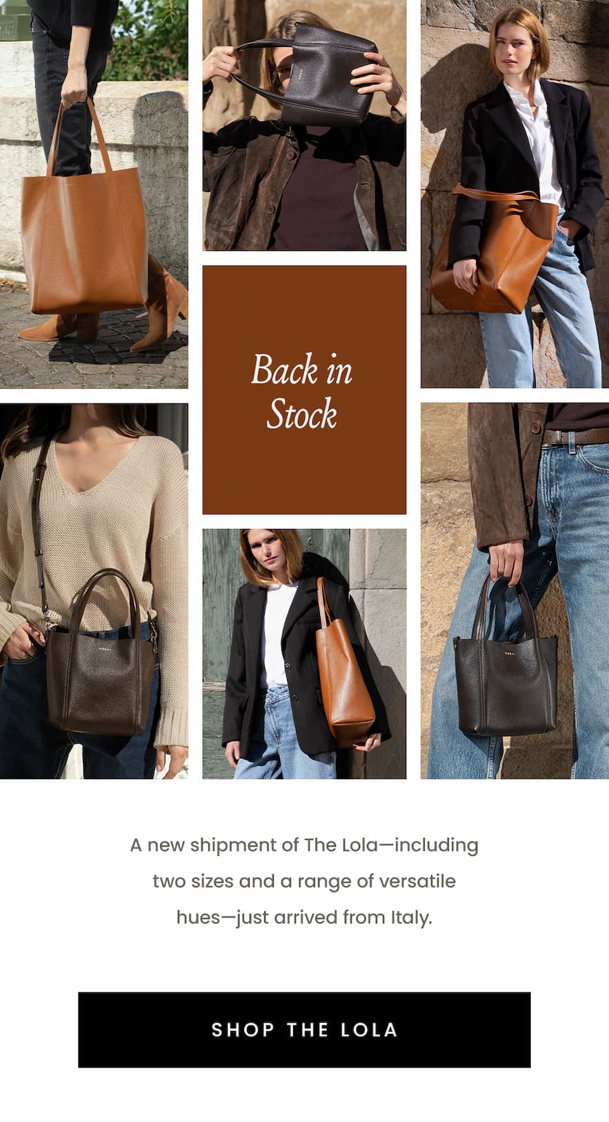 Back In Stock   A new shipment of The Lola—including two sizes and a range of versatile hues—just arrived from Italy.  < Shop The Lola > 