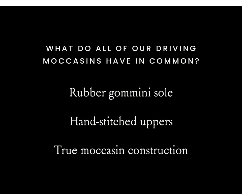 What do all of our driving moccasins have in common?  Rubber gommini sole, Hand-stitched uppers, True moccasin construction 