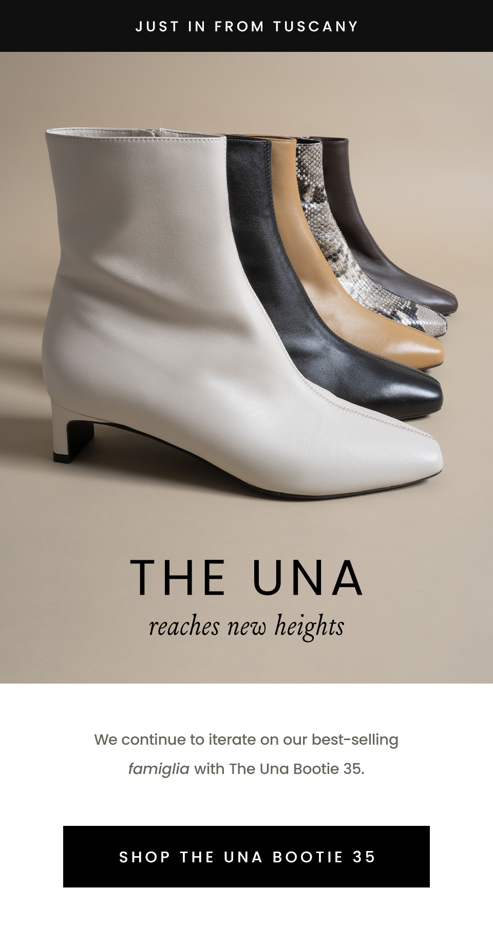 —Just In From Tuscany— The Una Reaches New Heights, We continue to iterate on our best-selling famiglia with The Una Bootie 35. < Shop The Una Bootie 35 > 