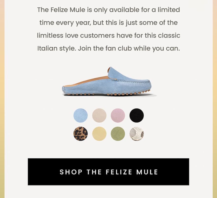 The Felize Mule is only available for a limited time every year, but this is just some of the limitless love customers have for this classic Italian style. Join the fan club while you can.   < Shop The Felize Mule >  < Shop The Felize Famiglia > 