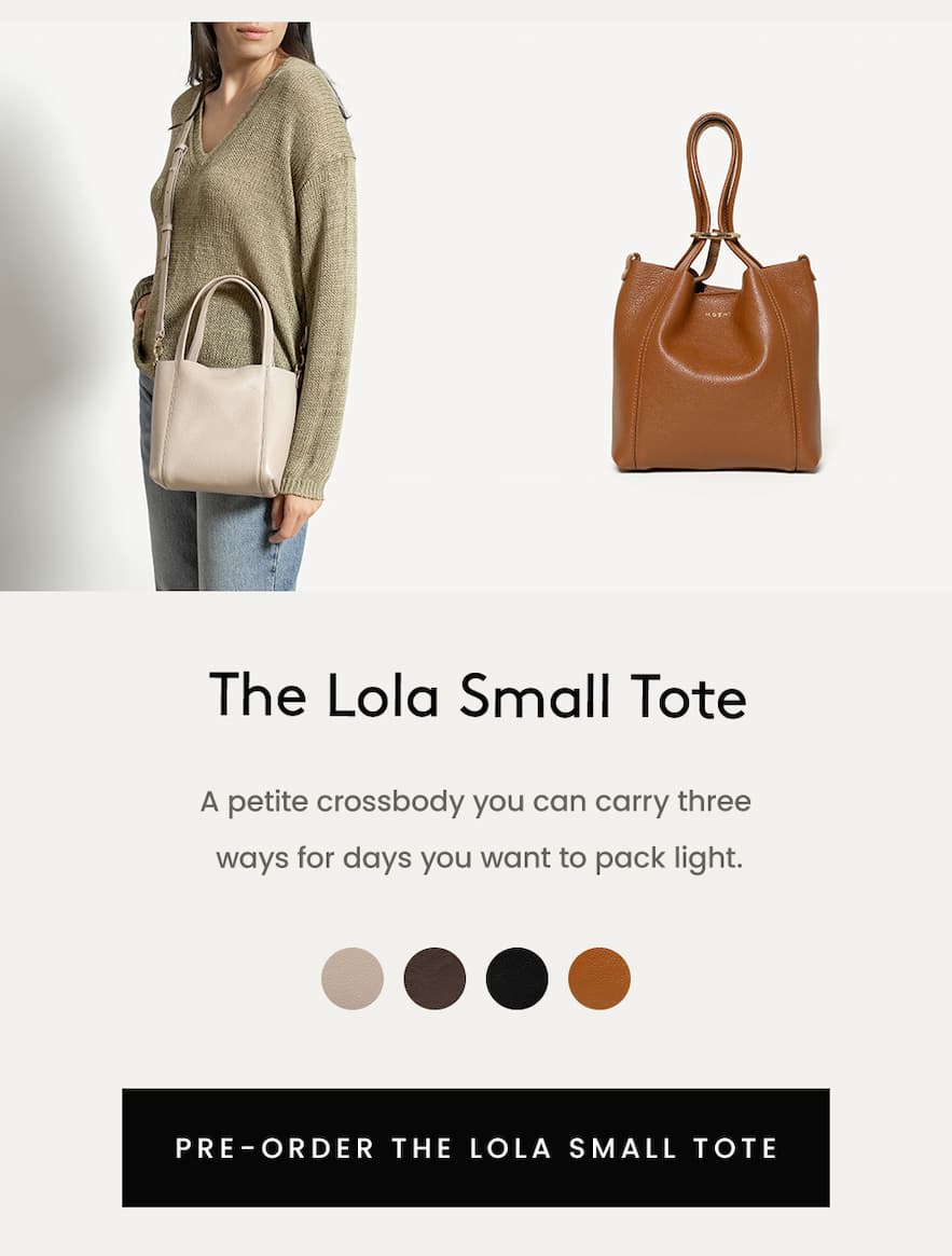 The Lola Small Tote. A petite crossbody you can carry three ways for days you want to pack light.   < Pre-Order The Lola Small Tote > 