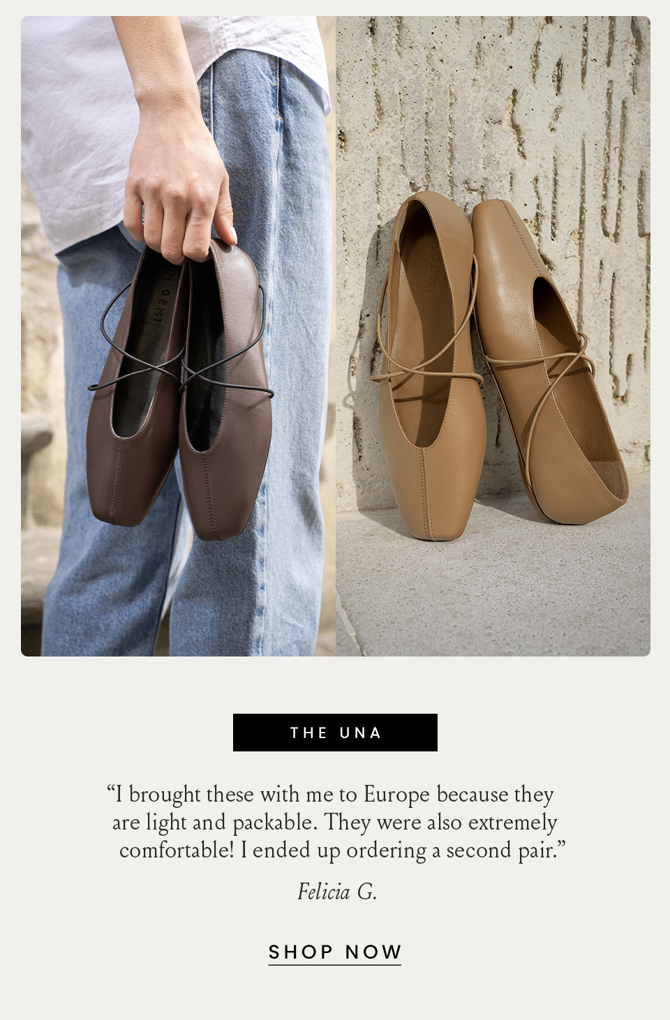 The Una “I brought these with me to Europe because they are light and packable. They were also extremely comfortable! I ended up ordering a second pair.” - Felicia G.  < Shop Now > 