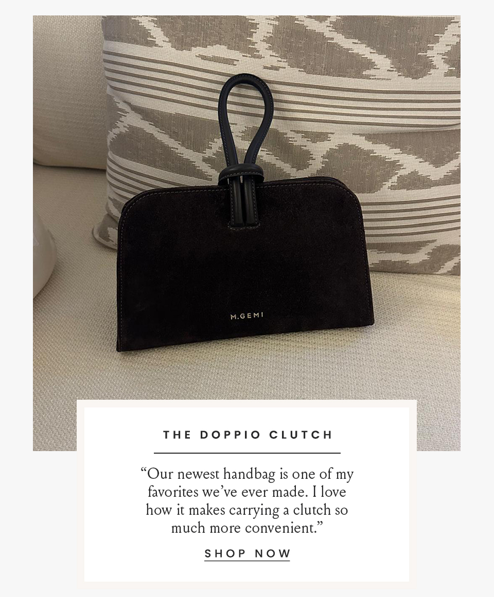 The Doppio Clutch   “Our newest handbag is one of my favorites we’ve ever made. I love how it makes carrying a clutch so much more convenient.”  < Shop Now >
