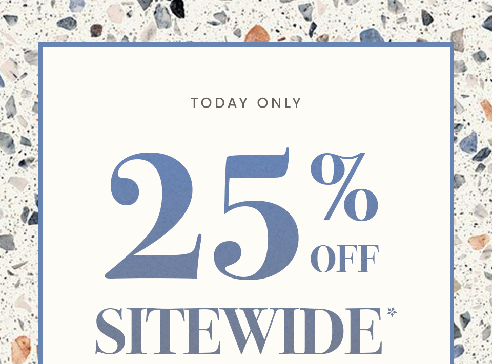 –-Today Only—  Take 25% Off Sitewide* 