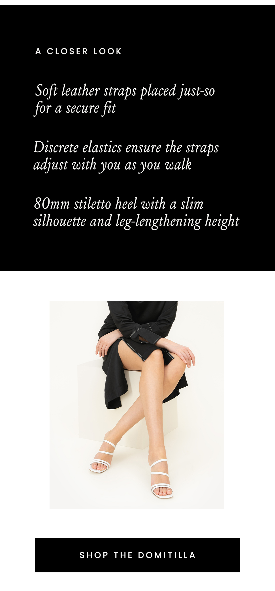 A Closer Look, Soft leather straps placed just-so for a secure fit, Discrete elastics ensure the straps adjust with you as you walk, 80mm stiletto heel with a slim silhouette and leg-lengthening height, < Shop The Domitilla > 