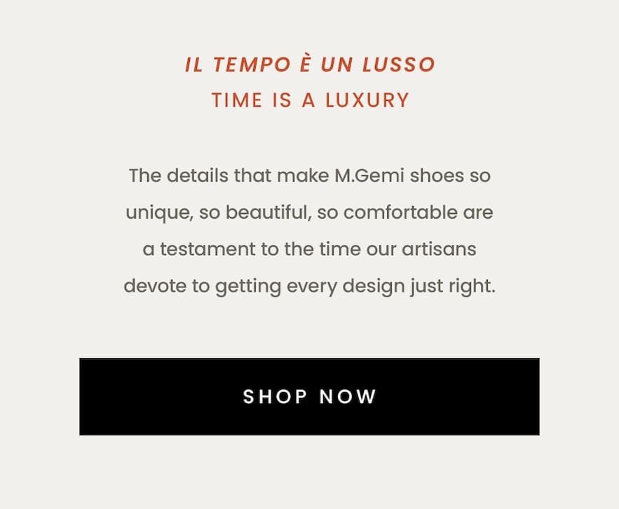 Il Tempo E Un Lusso Time is a luxury  The details that make M.Gemi shoes so unique, so beautiful, so comfortable are a testament to the time our artisans devote to getting every design just right.