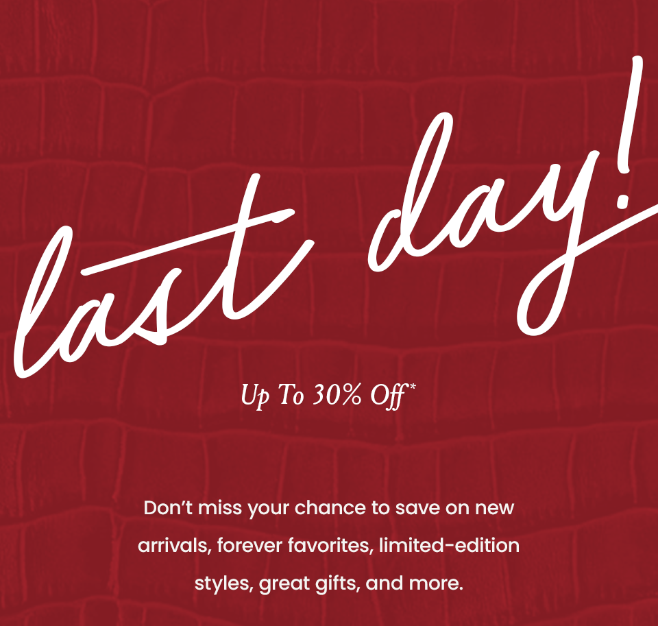 Last Day! Up To 30% Off* Plus, Up To 70% Off Sale*  Don’t miss your chance to save on new arrivals, forever favorites, limited-edition styles, great gifts, and more. 