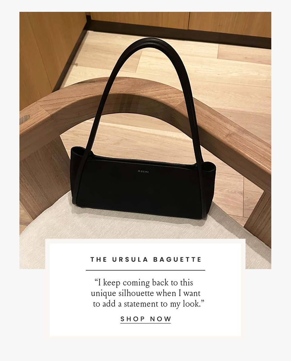 The Ursula Baguette  “I keeping coming back to this unique silhouette when I want to add a statement to my look.”  < Shop Now > 