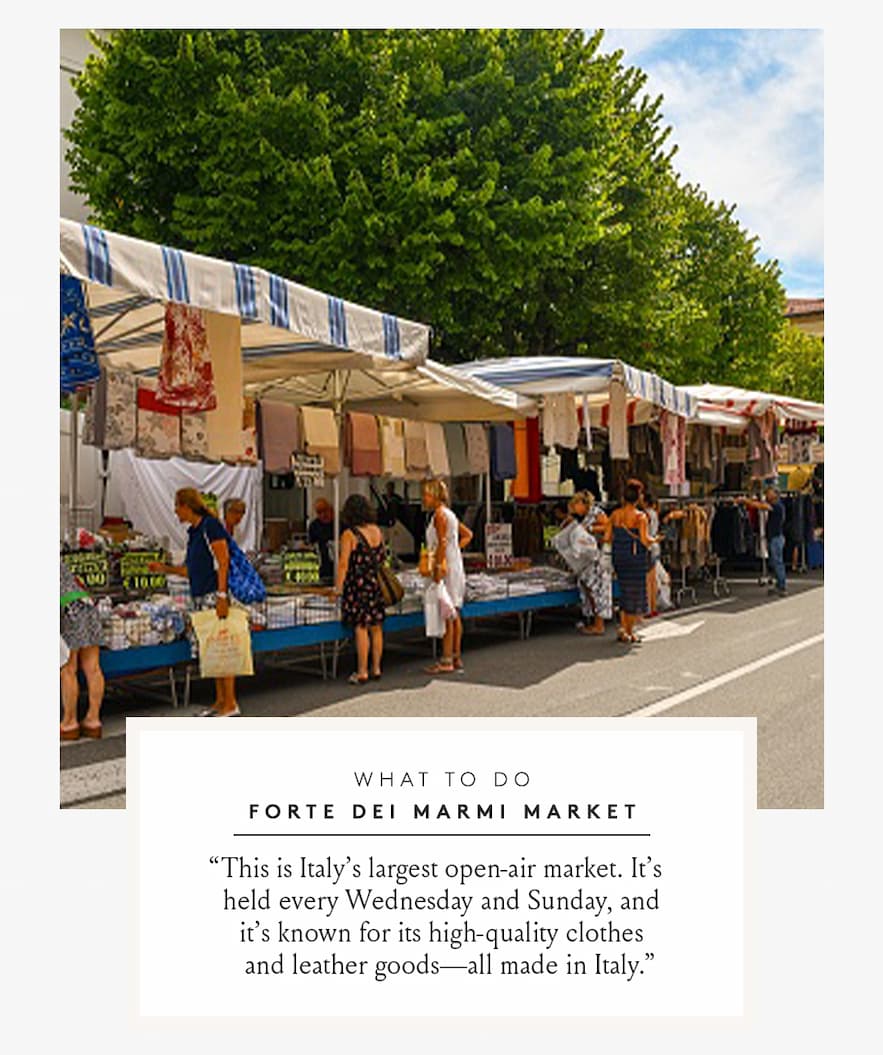 What to Do Forte dei Marmi Market | “This is Italy’s largest open-air market. It’s held every Wednesday and Sunday, and it’s known for its high-quality clothes and leather goods—all made in Italy.”