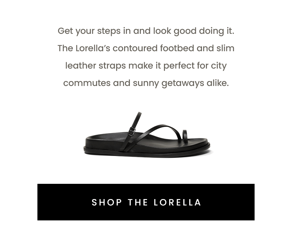 Get your steps in and look good doing it. The Lorella’s contoured footbed and slim leather straps make it perfect for city commutes and sunny getaways alike. < Shop The Lorella > 
