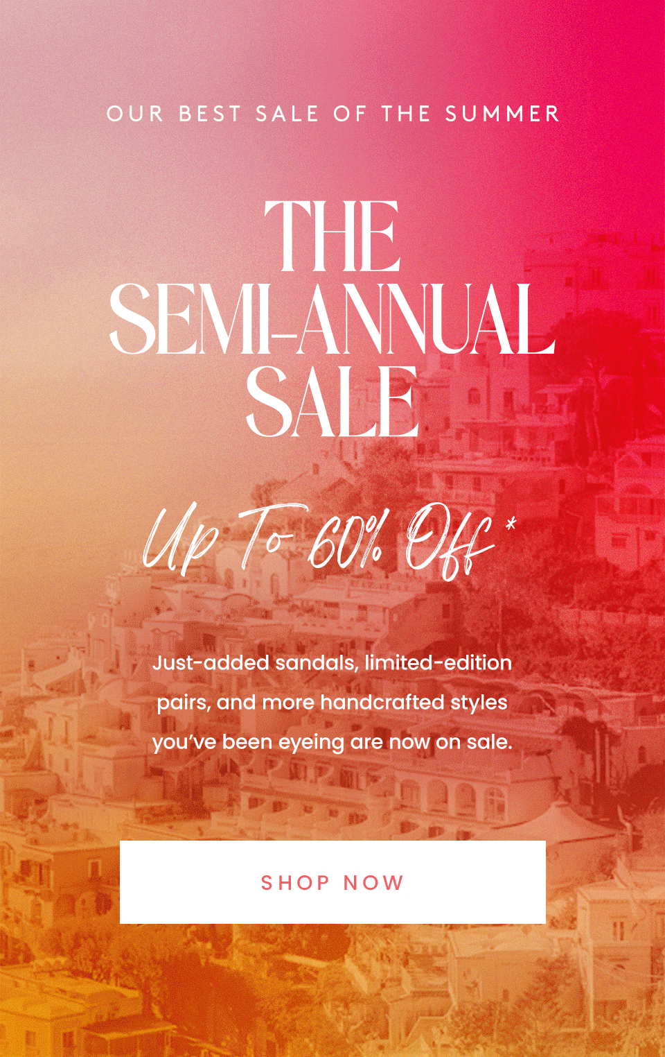 —Our Best Sale of the Summer— The Semi-Annual Sale Up to 60% off* Just-added sandals, limited-edition pairs, and more handcrafted styles you’ve been eyeing are now on sale. < Shop Now > 