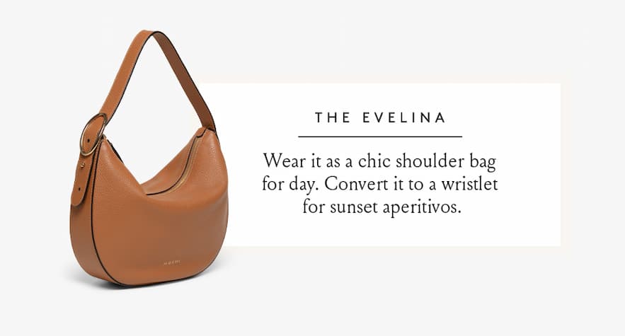 The Evelina Wear it as a chic shoulder bag for the day. Convert it to a wristlet for sunset aperitivos.  < Shop Now > 