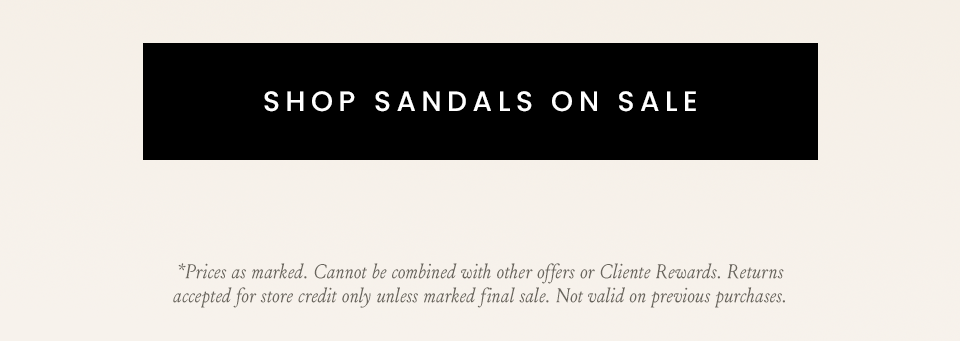 < Shop Sandals On Sale > *Prices as marked. Cannot be combined with other offers or Cliente Rewards. Returns accepted for store credit only unless marked final sale. Not valid on previous purchases.