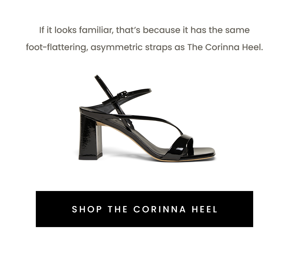 If it looks familiar, that’s because it has the same foot-flattering, asymmetric straps as The Corinna Heel. < Shop The Corinna Heel > 