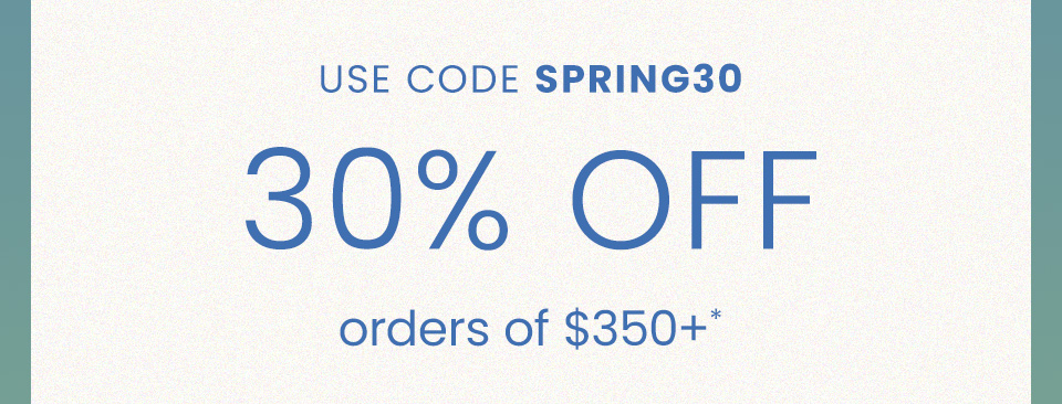 30% Off $350+* Use Code SPRING30