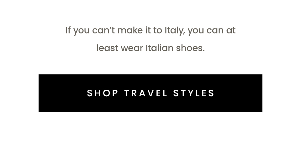 If you can’t make it to Italy, you can at least wear Italian shoes.   < Shop Travel Styles > 
