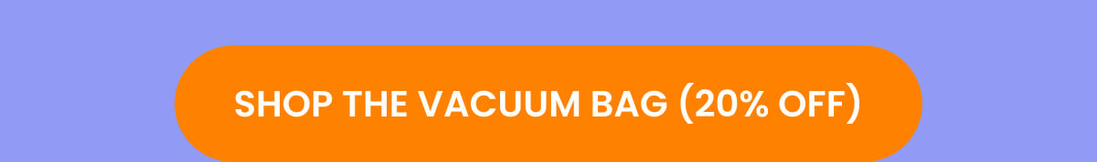 SHOP THE VACUUM BAG (20% OFF)