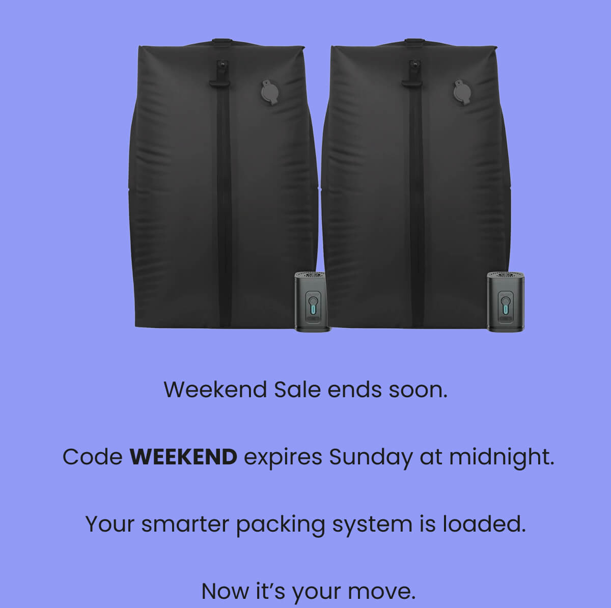 Weekend Sale ends soon.   Code WEEKEND expires Sunday at midnight.  Your smarter packing system is loaded.   Now it's your move.