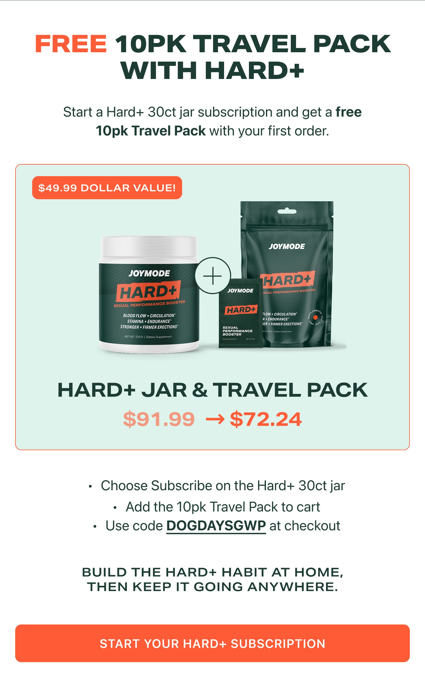 FREE 10PK TRAVEL PACK WITH HARD+  Start a Hard+ 30ct jar subscription and get a free 10pk Travel Pack with your first order. • Choose Subscribe on the Hard+ 30ct jar • Add the 10pk Travel Pack to cart • Use code DOGDAYSGWP at checkout  BUILD THE HARD+ HABIT AT HOME, THEN KEEP IT GOING ANYWHERE.  START YOUR HARD+ SUBSCRIPTION