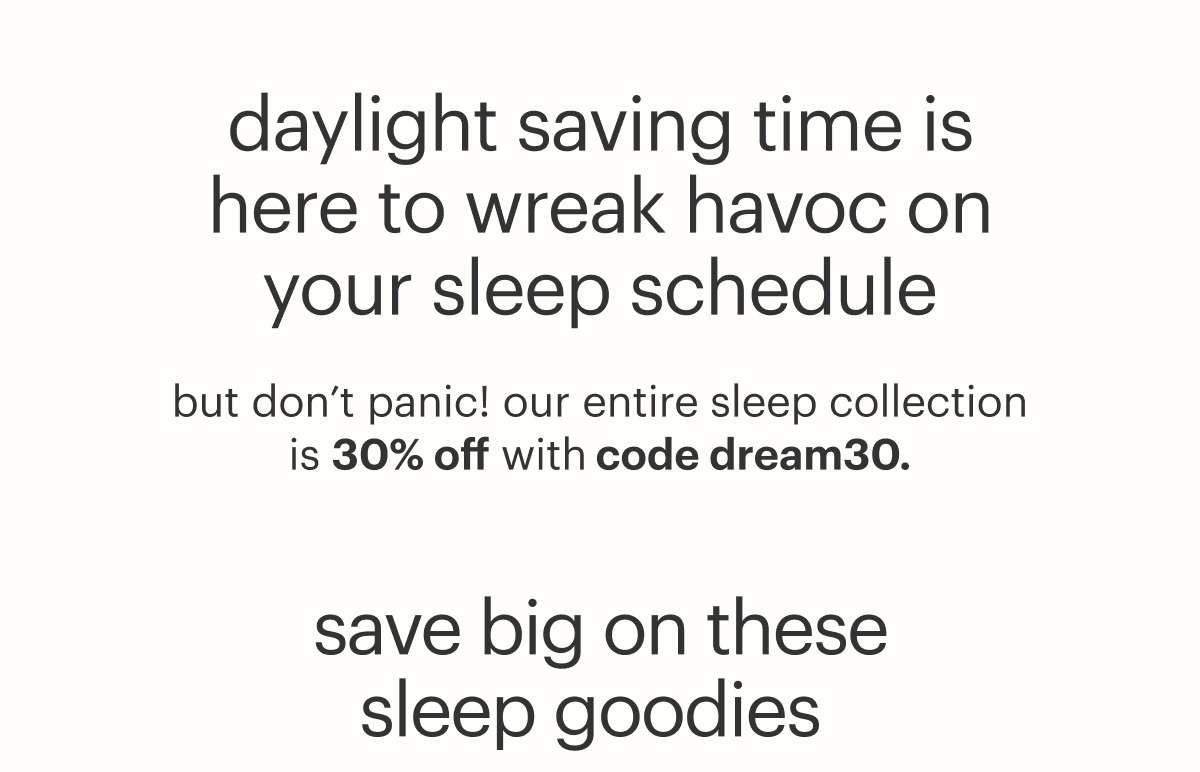 our entire sleep collection is 30% off with code DREAM30