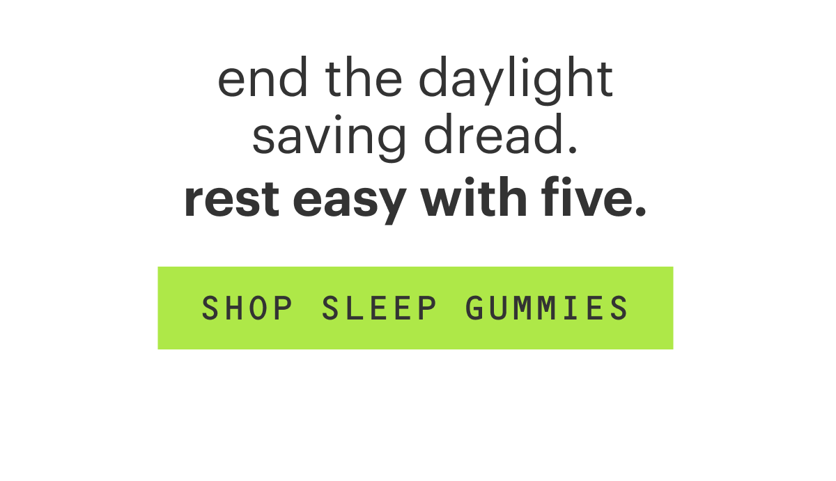 end the daylight saving dread. rest easy this five. shop sleep gummies.