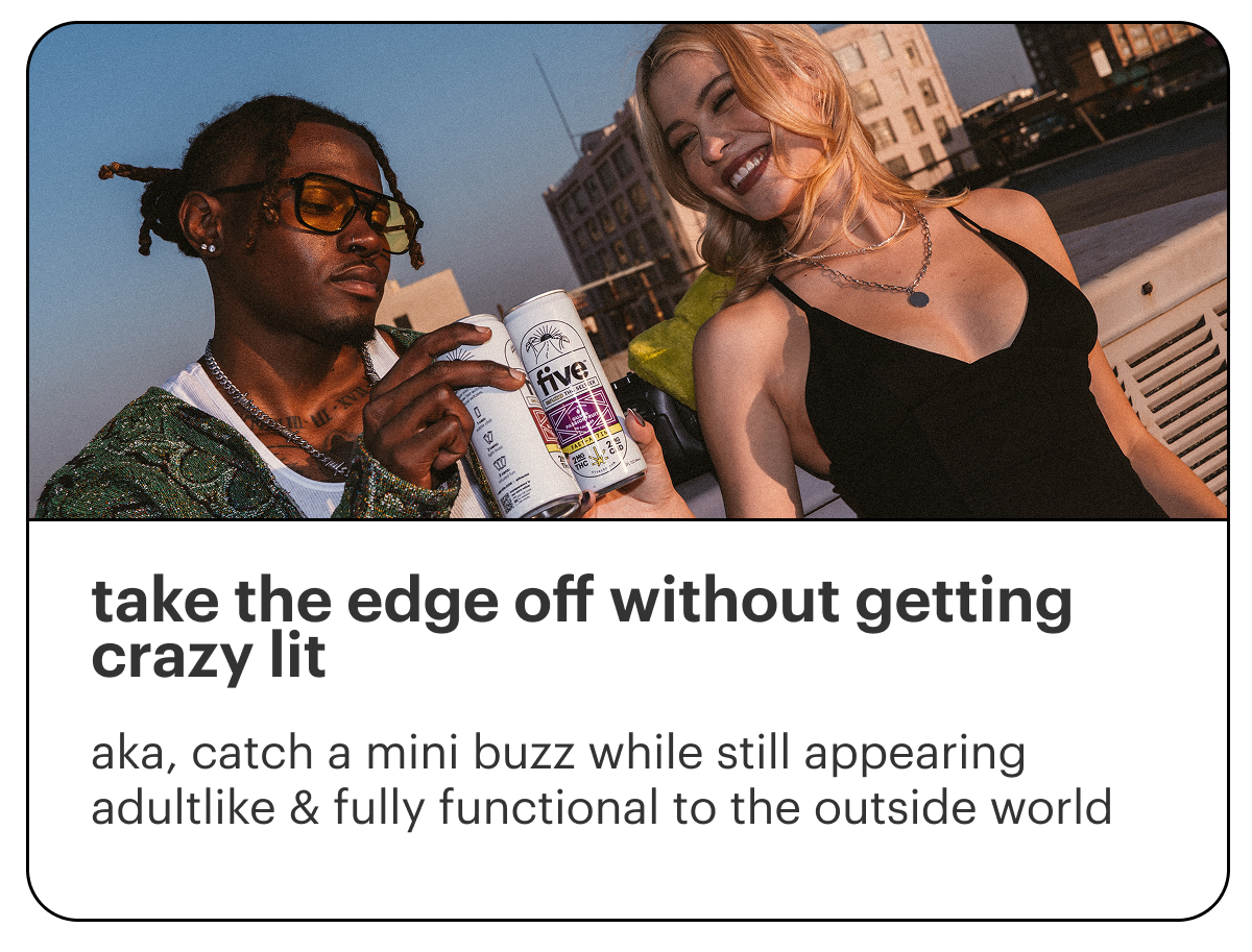 take the edge off without getting crazy lit