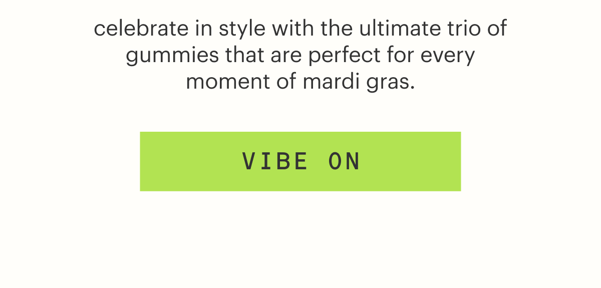 celebrate in style with the ultimate trio of gummies that are perfect for every moment of mardi gras. vibe on