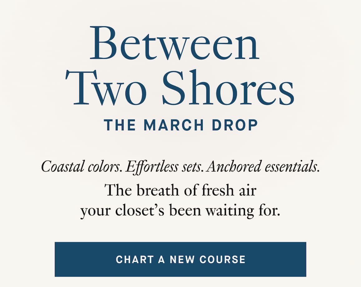 Coastal colors. Effortless sets. Anchored essentials. 