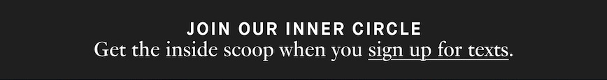 Get the inside scoop when you sign up for texts.