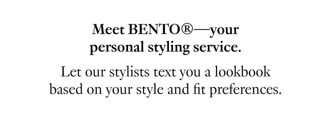 Meet BENTO®—your personal styling service. Let our stylists text you a lookbook based on your style and fit preferences.