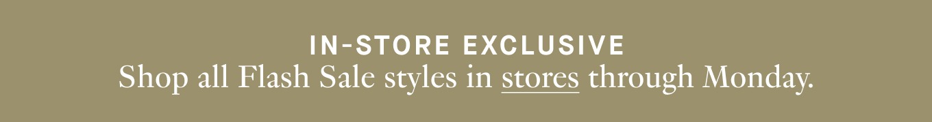 Shop all Flash Sale styles in stores through Monday.