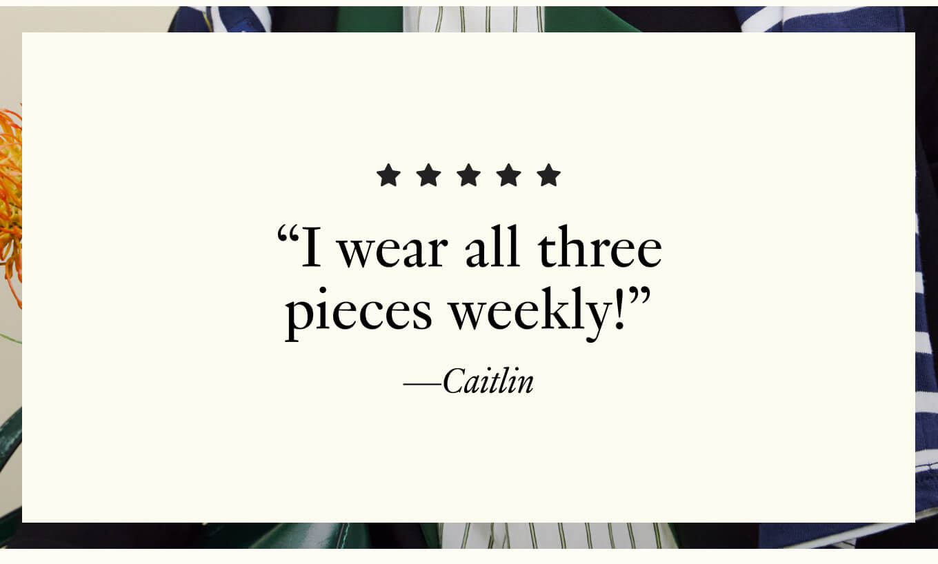 "I wear all three pieces weekly!" - Caitlin