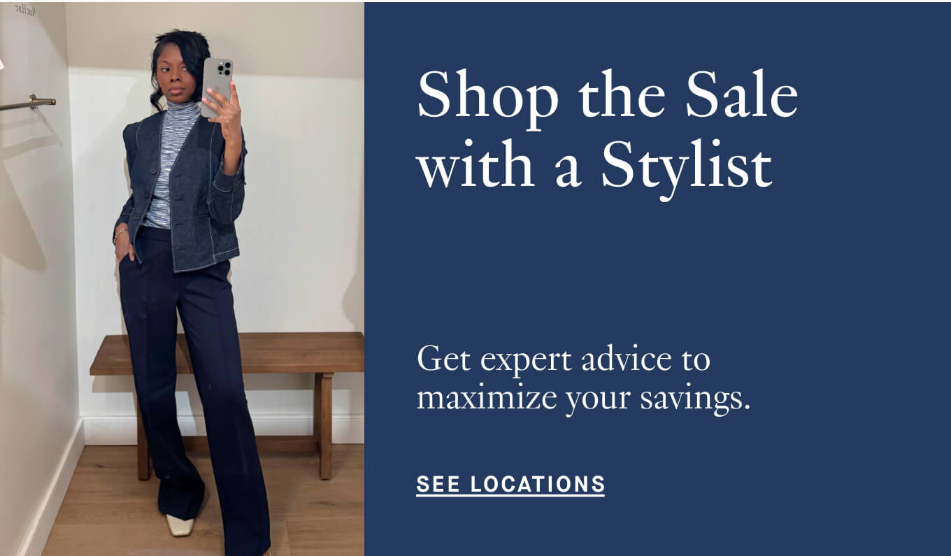 Shop the sale with a stylist. Get expert advice to maximize your savings. | See Locations