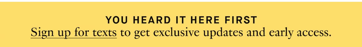 Sign up for texts to get exclusive updates and early access.