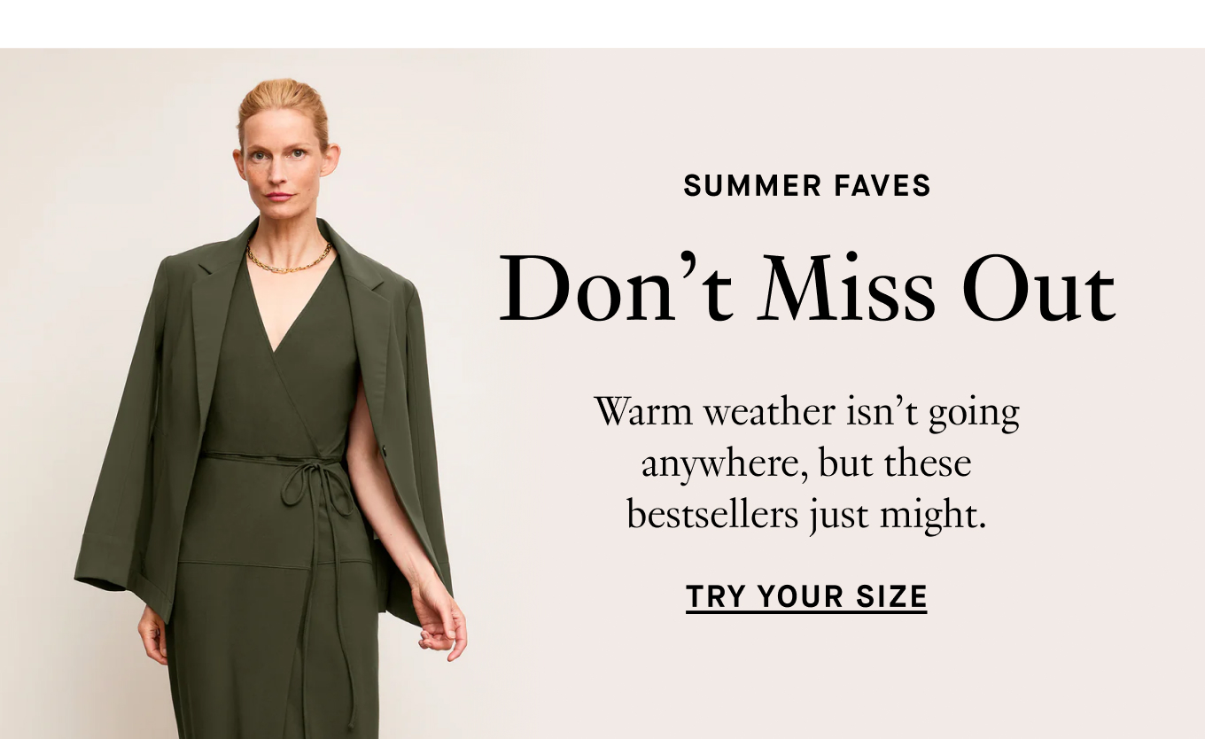 Don’t Miss Out - Warm weather isn’t going anywhere, but these bestsellers just might.