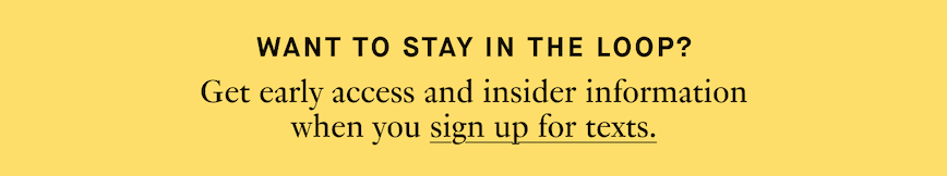 Get early access and insider information when you sign up for texts.
